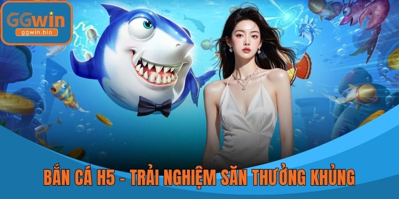 Bắn Cá H5 - Trải Nghiệm Săn Thưởng Khủng
