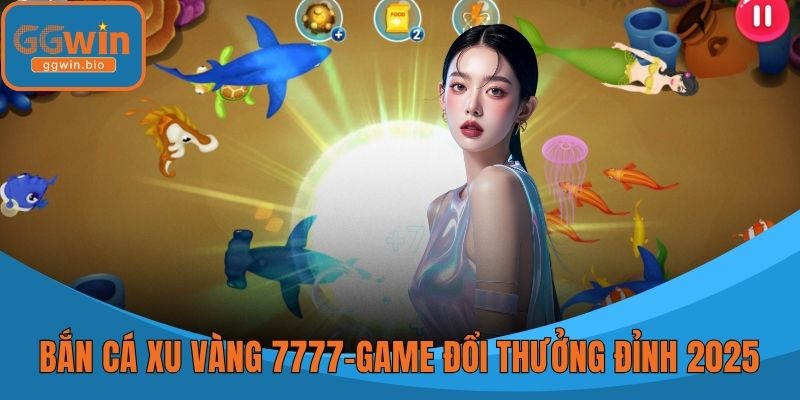 Bắn Cá Xu Vàng 7777 – Game Đổi Thưởng Cực Đỉnh Năm 2025