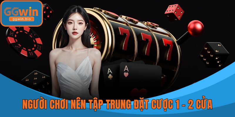 Người chơi nên tập trung đặt cược 1 - 2 cửa