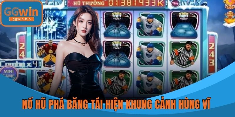 Nổ hũ phá băng tái hiện khung cảnh hùng vĩ 