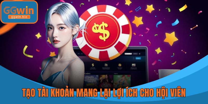 Tạo tài khoản tại sảnh cược mang lại lợi ích cho hội viên